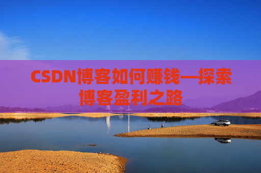 CSDN博客如何赚钱—探索博客盈利之路